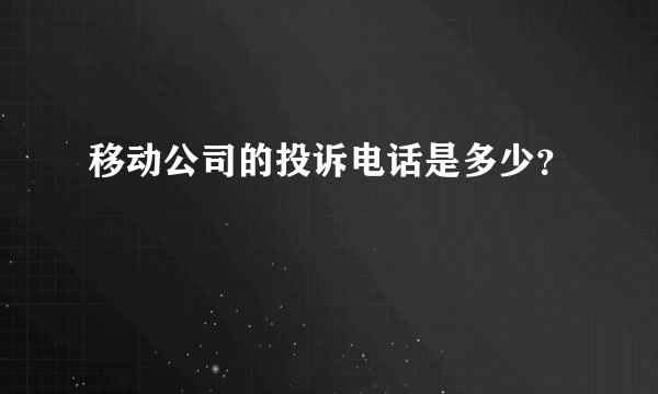 移动公司的投诉电话是多少？