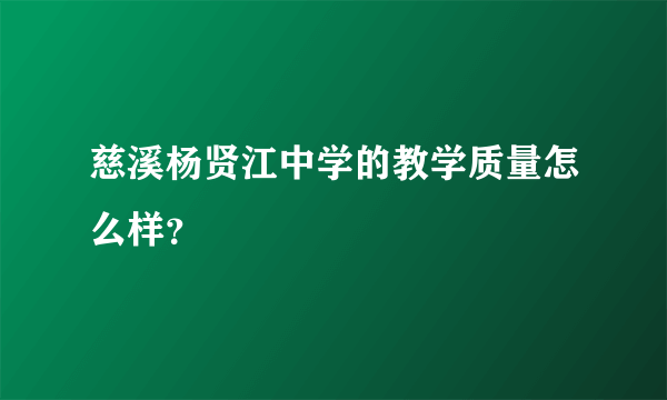 慈溪杨贤江中学的教学质量怎么样？