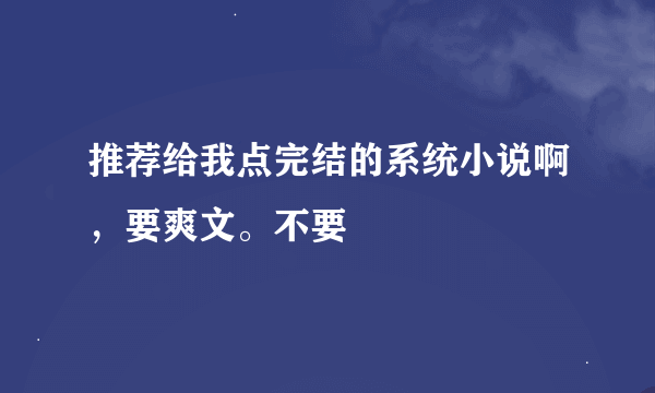 推荐给我点完结的系统小说啊，要爽文。不要