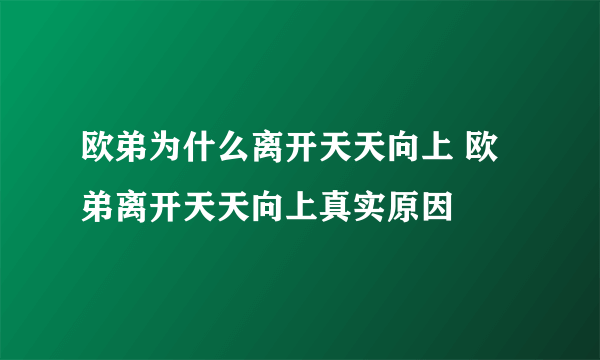 欧弟为什么离开天天向上 欧弟离开天天向上真实原因