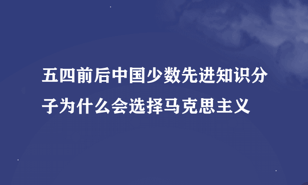 五四前后中国少数先进知识分子为什么会选择马克思主义