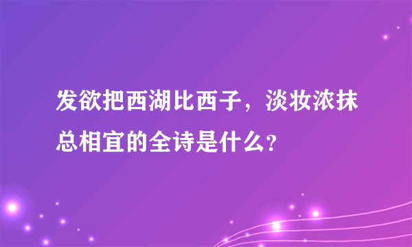 发欲把西湖比西子，淡妆浓抹总相宜的全诗是什么？