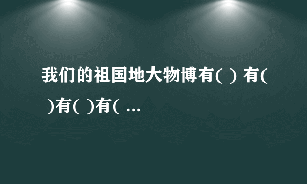 我们的祖国地大物博有( ) 有( )有( )有( )还有( )