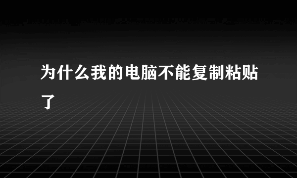 为什么我的电脑不能复制粘贴了