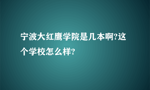 宁波大红鹰学院是几本啊?这个学校怎么样?