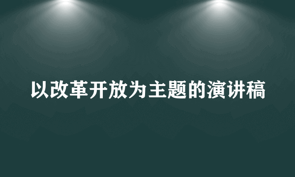 以改革开放为主题的演讲稿