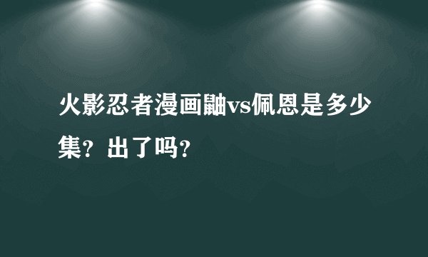 火影忍者漫画鼬vs佩恩是多少集？出了吗？