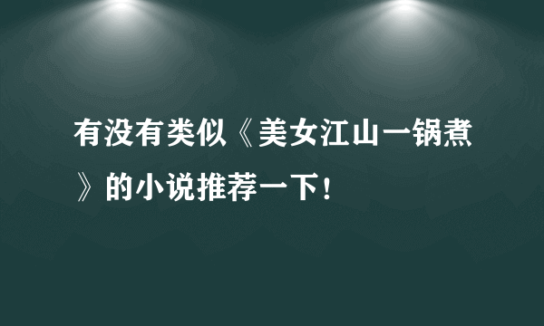 有没有类似《美女江山一锅煮》的小说推荐一下！