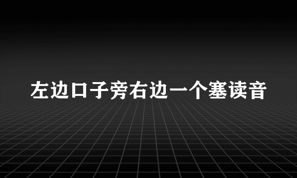 左边口子旁右边一个塞读音