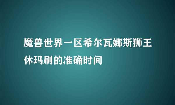 魔兽世界一区希尔瓦娜斯狮王休玛刷的准确时间