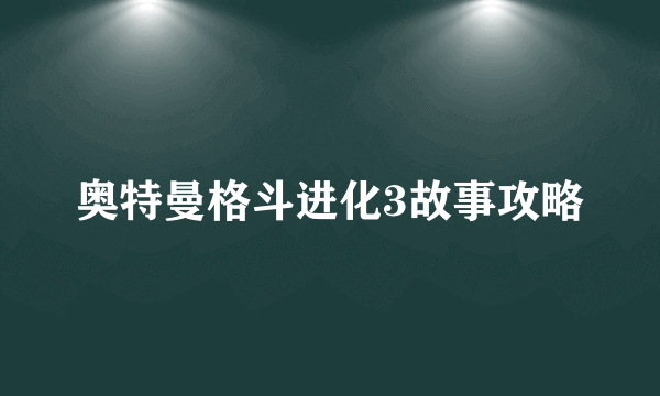 奥特曼格斗进化3故事攻略