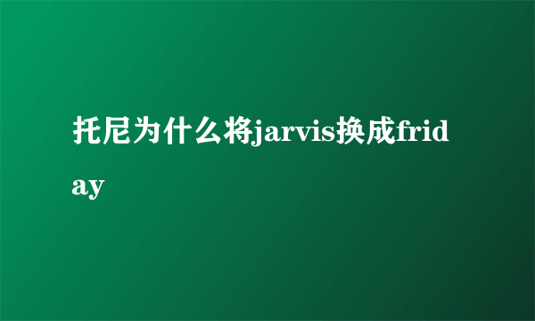 托尼为什么将jarvis换成friday