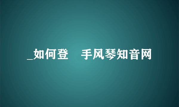 _如何登彔手风琴知音网