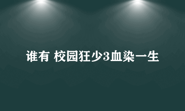 谁有 校园狂少3血染一生