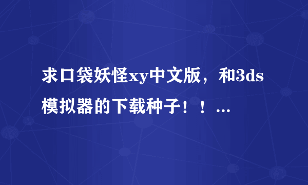 求口袋妖怪xy中文版，和3ds模拟器的下载种子！！！！！！！！！！