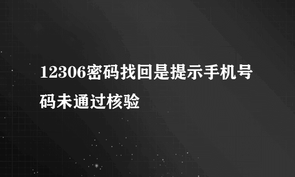 12306密码找回是提示手机号码未通过核验