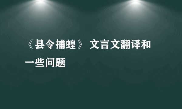 《县令捕蝗》 文言文翻译和一些问题