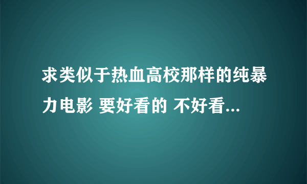 求类似于热血高校那样的纯暴力电影 要好看的 不好看别介绍哦