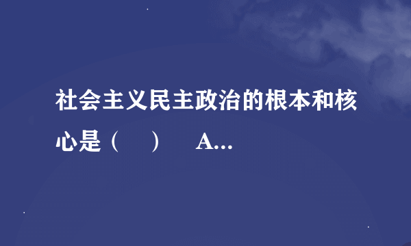 社会主义民主政治的根本和核心是（   ）    A．人民当家作主  B．人民当家作主    C．坚持中国共产党的领