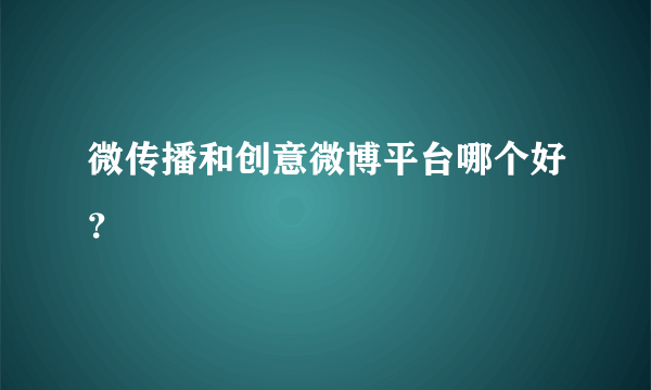 微传播和创意微博平台哪个好？