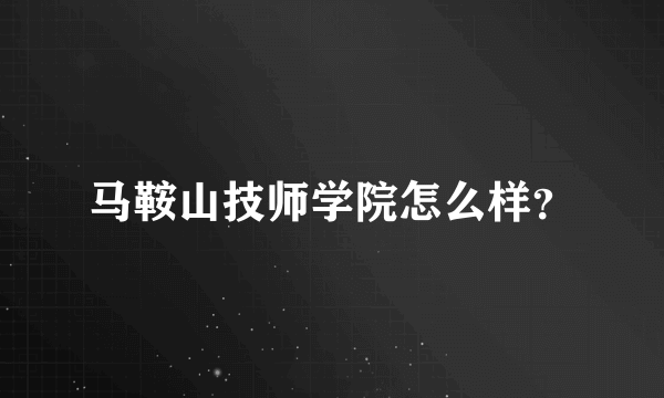 马鞍山技师学院怎么样？