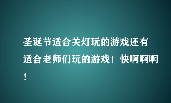 圣诞节适合关灯玩的游戏还有适合老师们玩的游戏！快啊啊啊！