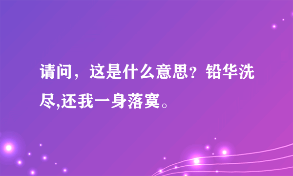 请问，这是什么意思？铅华洗尽,还我一身落寞。