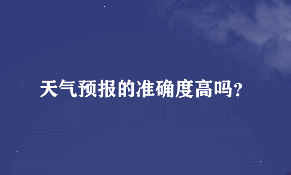 天气预报的准确度高吗？