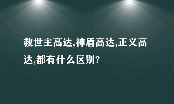 救世主高达,神盾高达,正义高达,都有什么区别?