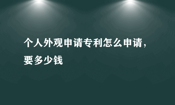 个人外观申请专利怎么申请，要多少钱