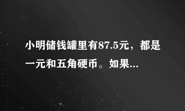 小明储钱罐里有87.5元，都是一元和五角硬币。如果1元硬币是五角的三倍，一元五角个多少枚