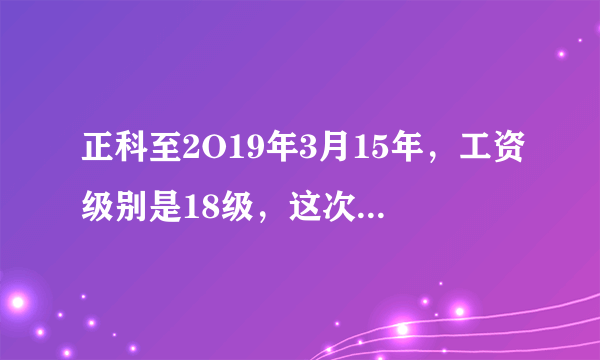 正科至2O19年3月15年，工资级别是18级，这次套改能否进到4级调研员吗