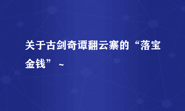 关于古剑奇谭翻云寨的“落宝金钱”～