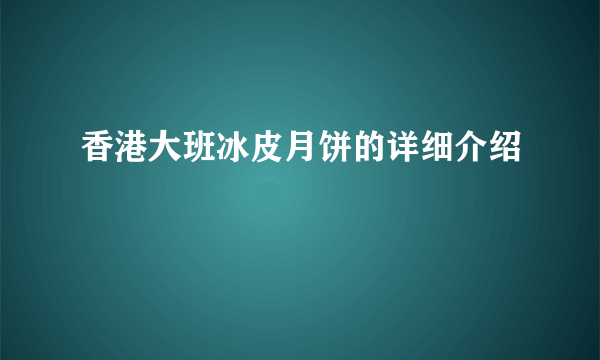 香港大班冰皮月饼的详细介绍