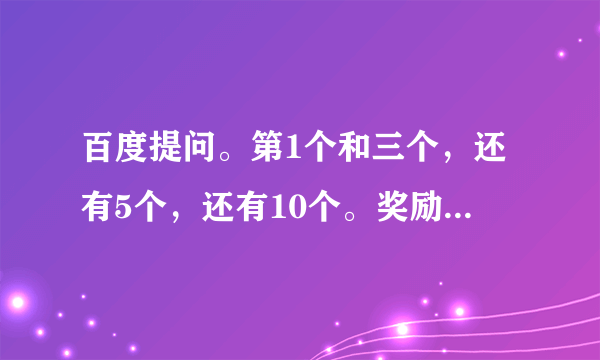 百度提问。第1个和三个，还有5个，还有10个。奖励各有什么不同？