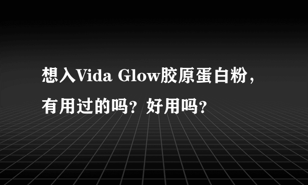 想入Vida Glow胶原蛋白粉，有用过的吗？好用吗？