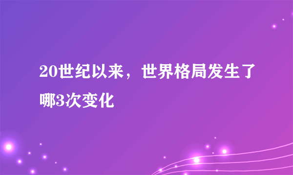 20世纪以来，世界格局发生了哪3次变化