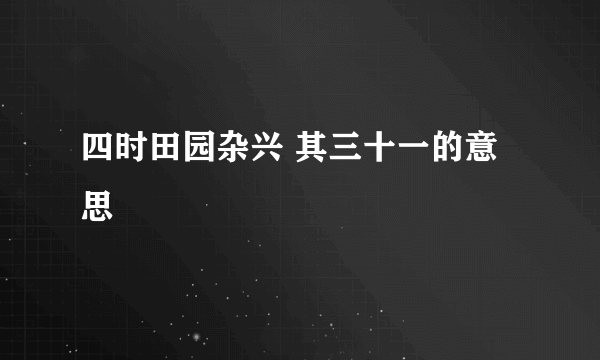 四时田园杂兴 其三十一的意思