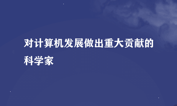 对计算机发展做出重大贡献的科学家