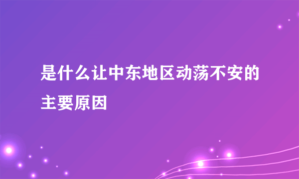 是什么让中东地区动荡不安的主要原因