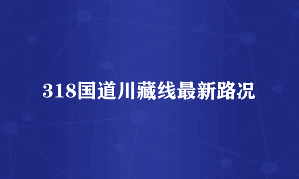 318国道川藏线最新路况