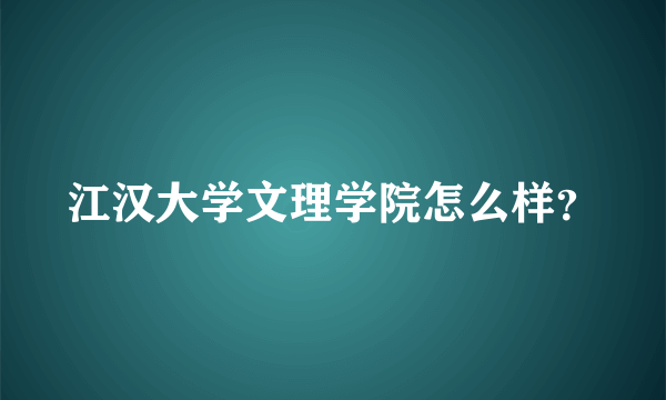 江汉大学文理学院怎么样？