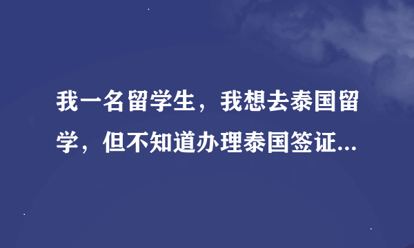 我一名留学生，我想去泰国留学，但不知道办理泰国签证费用是多少呢？