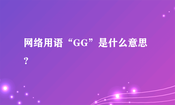 网络用语“GG”是什么意思？