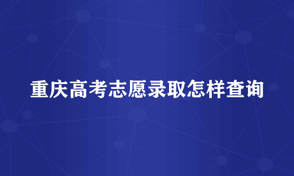 重庆高考志愿录取怎样查询