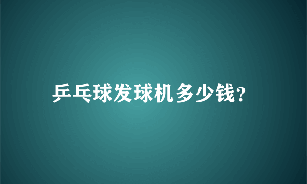 乒乓球发球机多少钱？