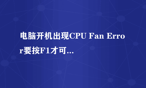 电脑开机出现CPU Fan Error要按F1才可以继续，怎么办？