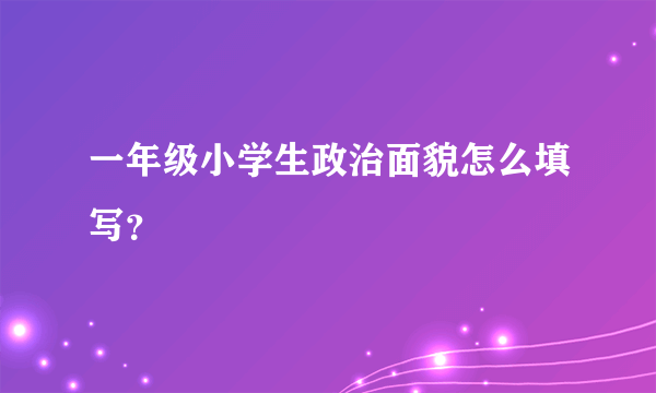 一年级小学生政治面貌怎么填写？