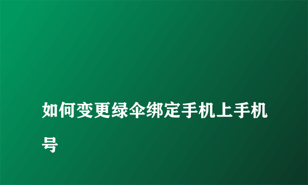 
如何变更绿伞绑定手机上手机号

