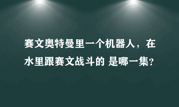 赛文奥特曼里一个机器人，在水里跟赛文战斗的 是哪一集？